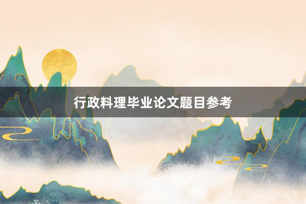 行政料理毕业论文题目参考