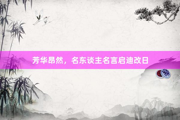 芳华昂然，名东谈主名言启迪改日